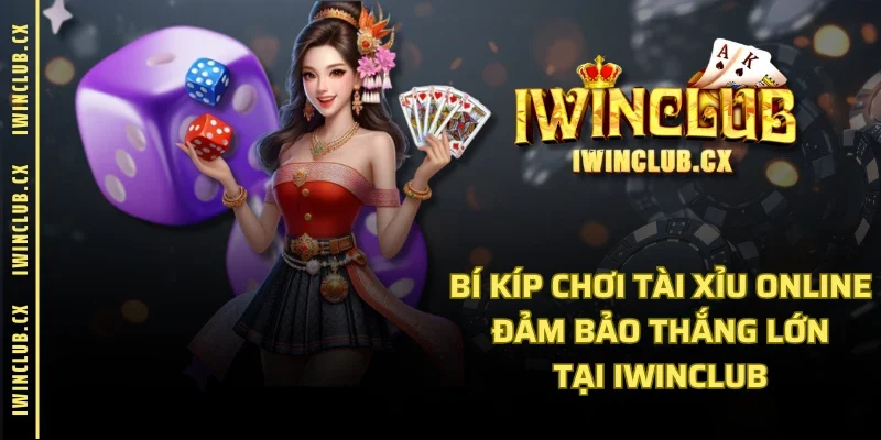 Bí Kíp Chơi Tài Xỉu Online Đảm Bảo Thắng Lớn Tại IWINCLUB
