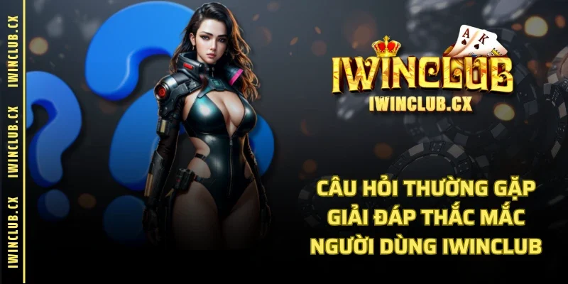 Câu Hỏi Thường Gặp - Giải Đáp Thắc Mắc Người Dùng IWINCLUB