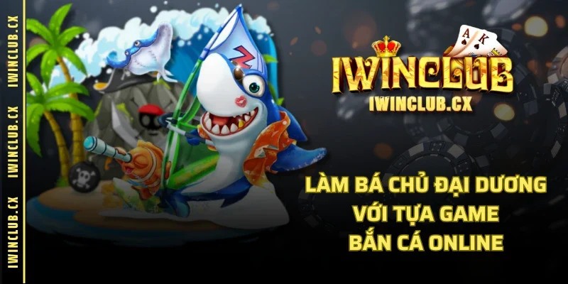 Làm bá chủ đại dương với tựa game bắn cá Online