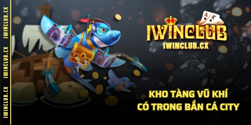Kho tàng vũ khí có trong Bắn Cá City