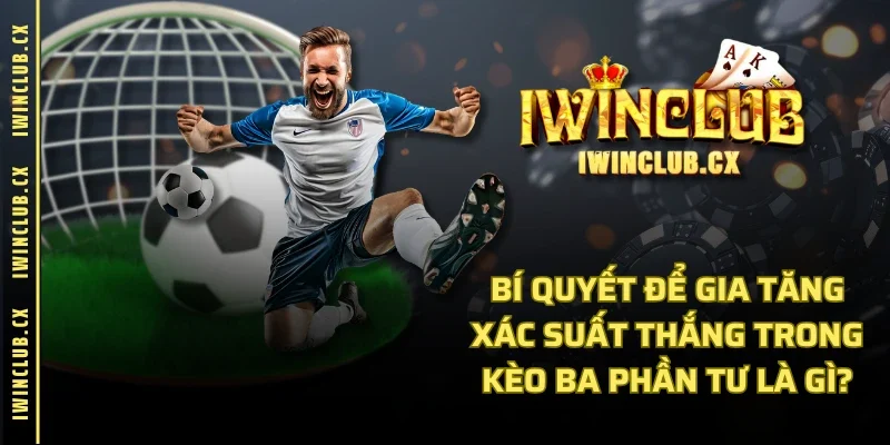 Bí quyết để gia tăng xác suất thắng trong kèo ba phần tư là gì?